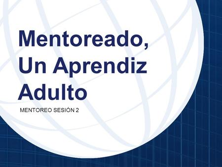 Mentoreado, Un Aprendiz Adulto MENTOREO SESIÓN 2.