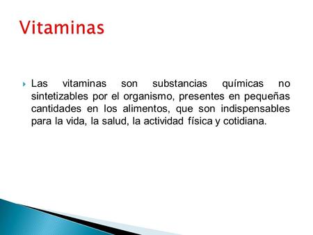  Las vitaminas son substancias químicas no sintetizables por el organismo, presentes en pequeñas cantidades en los alimentos, que son indispensables para.
