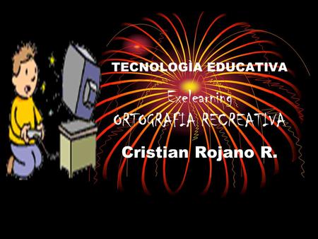 TECNOLOGÌA EDUCATIVA Exelearning ORTOGRAFIA RECREATIVA Cristian Rojano R.