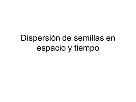 Dispersión de semillas en espacio y tiempo