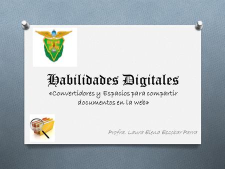 Habilidades Digitales «Convertidores y Espacios para compartir documentos en la web» Profra. Laura Elena Escobar Parra.