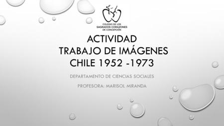 ACTIVIDAD TRABAJO DE IMÁGENES CHILE 1952 -1973 DEPARTAMENTO DE CIENCIAS SOCIALES PROFESORA: MARISOL MIRANDA.