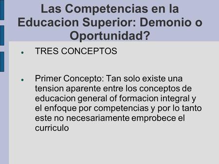 Las Competencias en la Educacion Superior: Demonio o Oportunidad? TRES CONCEPTOS Primer Concepto: Tan solo existe una tension aparente entre los conceptos.