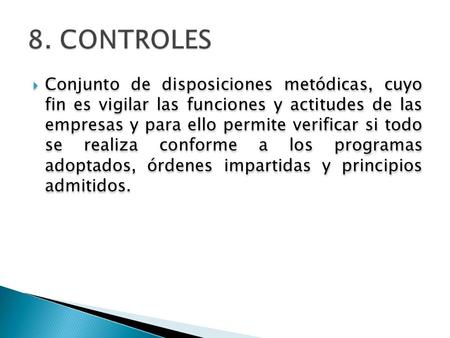 8. CONTROLES Conjunto de disposiciones metódicas, cuyo fin es vigilar las funciones y actitudes de las empresas y para ello permite verificar si todo.