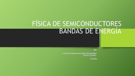 FÍSICA DE SEMICONDUCTORES BANDAS DE ENERGÍA UN Lizeth Andrea Anzola Fernandez -fsc01Lizeth- Fecha.