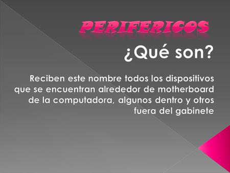 PERIFERICOS ¿Qué son? Reciben este nombre todos los dispositivos que se encuentran alrededor de motherboard de la computadora, algunos dentro y otros fuera.