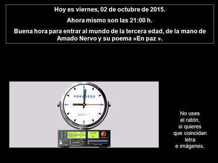Hoy es viernes, 02 de octubre de 2015. Ahora mismo son las 21:02 h. Buena hora para entrar al mundo de la tercera edad, de la mano de Amado Nervo y su.