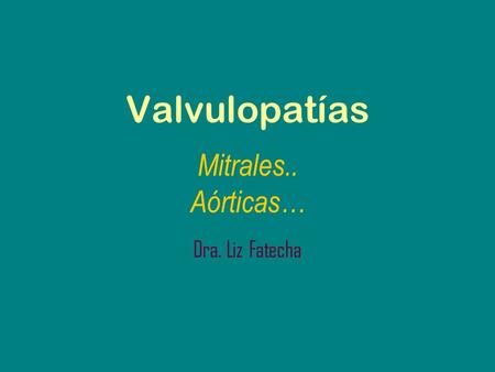 Mitrales.. Aórticas… Dra. Liz Fatecha