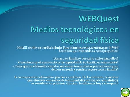 Hola!!!, recibe un cordial saludo. Para comenzar esta aventura por la Web basta con que respondas a estas preguntas: - Amas a tu familia y deseas lo mejor.