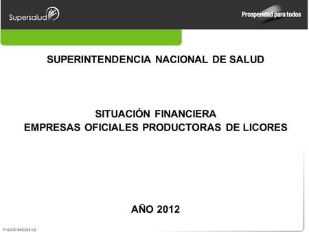 FI-GICO-540103-V2 SUPERINTENDENCIA NACIONAL DE SALUD SITUACIÓN FINANCIERA EMPRESAS OFICIALES PRODUCTORAS DE LICORES AÑO 2012.
