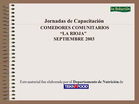 Jornadas de Capacitación COMEDORES COMUNITARIOS “LA RIOJA” SEPTIEMBRE 2003 Departamento de Nutrición Este material fue elaborado por el Departamento de.