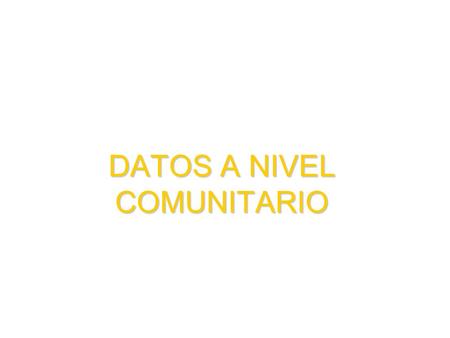 DATOS A NIVEL COMUNITARIO. Consideraciones preliminares  Una innovación del Programa 2010.  Estos datos no se levantan a nivel de la explotación. 