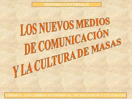 HISTORIA UNIVERSAL II UNIDAD 8.- LOS CAMBIOS ECONÓMICOS, TECNOLÓGICOS Y CULTURALES.