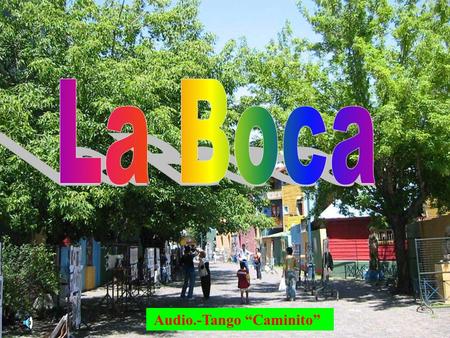 Audio.-Tango “Caminito” La Boca es un barrio de Buenos Aires en Argentina. Está situado en el límite sudeste de la ciudad. Su nombre se debe a que se.