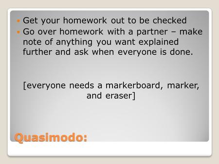 Quasimodo: Get your homework out to be checked Go over homework with a partner – make note of anything you want explained further and ask when everyone.