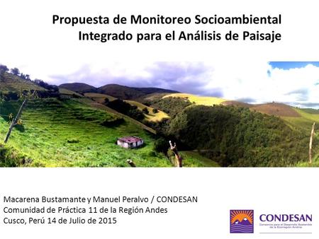 Propuesta de Monitoreo Socioambiental Integrado para el Análisis de Paisaje Macarena Bustamante y Manuel Peralvo / CONDESAN Comunidad de Práctica 11 de.