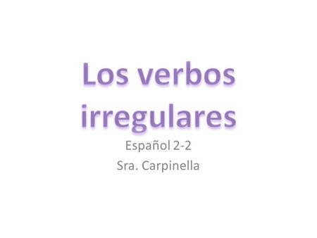 Español 2-2 Sra. Carpinella. Los verbos irregulares Most verbs that are irregular in the present tense are irregular only in the yo form. All other forms.