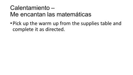 Calentamiento – Me encantan las matemáticas Pick up the warm up from the supplies table and complete it as directed.