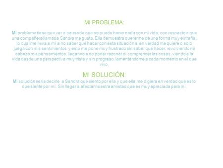 MI PROBLEMA: Mi problema tiene que ver a causa de que no puedo hacer nada con mi vida, con respecto a que una compañera llamada Sandra me gusta. Ella demuestra.