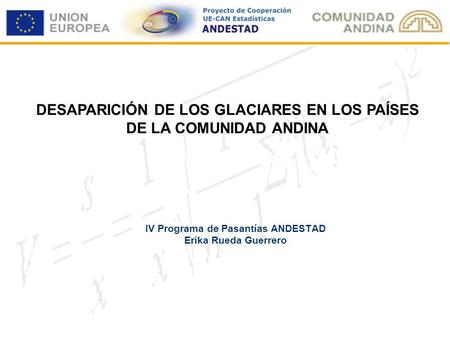 IV Programa de Pasantías ANDESTAD Erika Rueda Guerrero DESAPARICIÓN DE LOS GLACIARES EN LOS PAÍSES DE LA COMUNIDAD ANDINA.