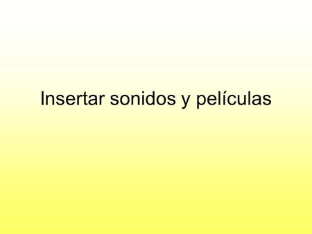 Insertar sonidos y películas. Insertar sonidos en una presentación Insertar y elige Películas y sonidos. Podrás insertar un sonido que ya tengas almacenado.