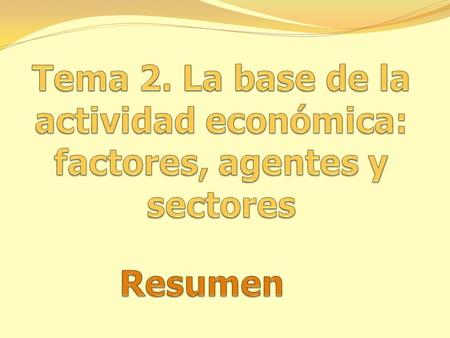 Tema 2. La base de la actividad económica: factores, agentes y sectores Resumen.