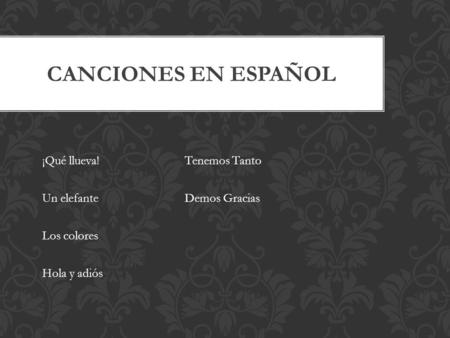 CANCIONES EN ESPAÑOL ¡Qué llueva! Un elefante Los colores Hola y adiós Tenemos Tanto Demos Gracias.