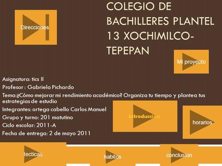 COLEGIO DE BACHILLERES PLANTEL 13 XOCHIMILCO- TEPEPAN Asignatura: tics II Profesor : Gabriela Pichardo Tema:¿Cómo mejorar mi rendimiento académico? Organiza.
