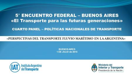 BUENOS AIRES 1 DE JULIO de 2015 5° ENCUENTRO FEDERAL – BUENOS AIRES «El Transporte para las futuras generaciones» CUARTO PANEL – POLÍTICAS NACIONALES DE.