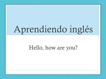 Aprendiendo inglés Hello, how are you?.