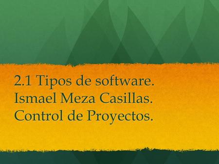 2.1 Tipos de software. Ismael Meza Casillas. Control de Proyectos.