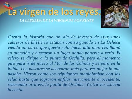 LA LLEGADA DE LA VIRGEN DE LOS REYES Cuenta la historia que un día de inverno de 1545 unos cabreros de El Hierro estaban con su ganado en La Dehesa viendo.