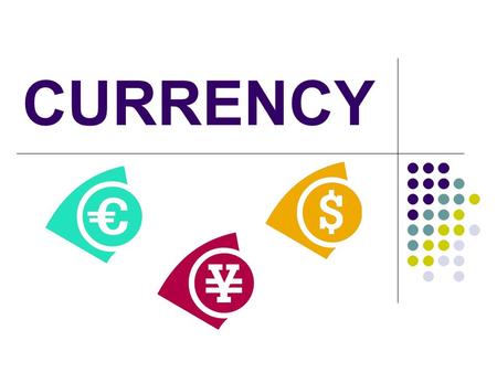 CURRENCY. What is Currency? Currency is the money the government and the people use within a given country Every country has their own type of currency.