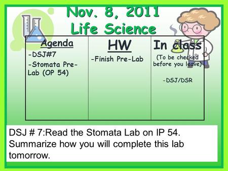 Nov. 8, 2011 Life Science Agenda -DSJ#7 -Stomata Pre- Lab (OP 54) HW -Finish Pre-Lab In class (To be checked before you leave) -DSJ/DSR DSJ # 7:Read the.