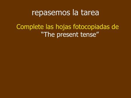 Repasemos la tarea Complete las hojas fotocopiadas de “The present tense”