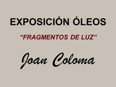 EXPOSICIÓN ÓLEOS “FRAGMENTOS DE LUZ” Joan Coloma.