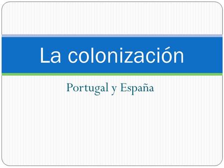 La colonización Portugal y España.