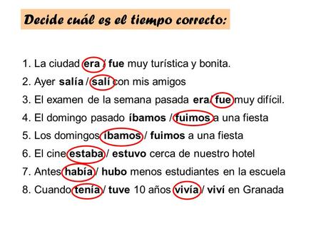 Decide cuál es el tiempo correcto: 1.La ciudad era / fue muy turística y bonita. 2.Ayer salía / salí con mis amigos 3.El examen de la semana pasada era/