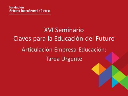 XVI Seminario Claves para la Educación del Futuro Articulación Empresa-Educación: Tarea Urgente.