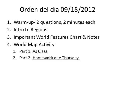 Orden del día 09/18/2012 1.Warm-up- 2 questions, 2 minutes each 2.Intro to Regions 3.Important World Features Chart & Notes 4.World Map Activity 1.Part.