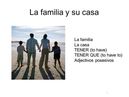 1 La familia y su casa La familia La casa TENER (to have) TENER QUE (to have to) Adjectivos posesivos.