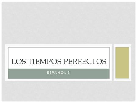 ESPAÑOL 3 LOS TIEMPOS PERFECTOS. “PERFECT TENSES” Consist of 2 parts/pieces: HELPING Verb + Past Participle of ‘main’ action.