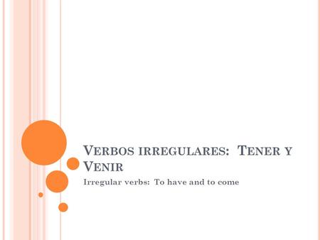 V ERBOS IRREGULARES : T ENER Y V ENIR Irregular verbs: To have and to come.