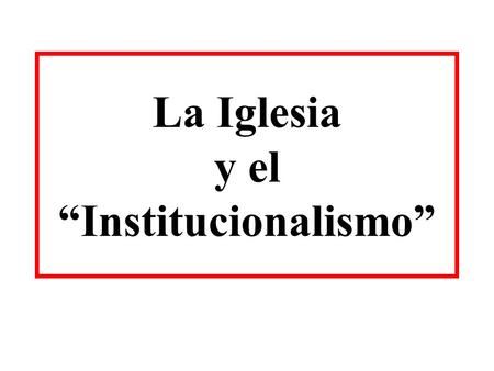 La Iglesia y el “Institucionalismo”. “La Iglesia Institucional”