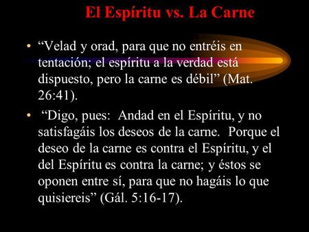 El Espíritu vs. La Carne “Velad y orad, para que no entréis en tentación; el espíritu a la verdad está dispuesto, pero la carne es débil” (Mat. 26:41).