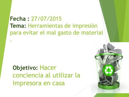 Fecha : 27/07/2015 Tema: Herramientas de impresión para evitar el mal gasto de material . Objetivo: Hacer conciencia al utilizar la impresora en casa.