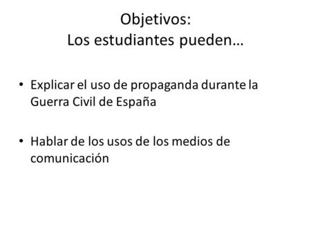 Objetivos: Los estudiantes pueden… Explicar el uso de propaganda durante la Guerra Civil de España Hablar de los usos de los medios de comunicación.