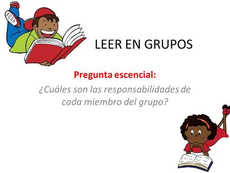 LEER EN GRUPOS Pregunta escencial: ¿Cuáles son las responsabilidades de cada miembro del grupo?