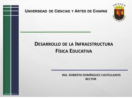 D ESARROLLO DE LA I NFRAESTRUCTURA F ÍSICA E DUCATIVA ING. ROBERTO DOMÍNGUEZ CASTELLANOS RECTOR.