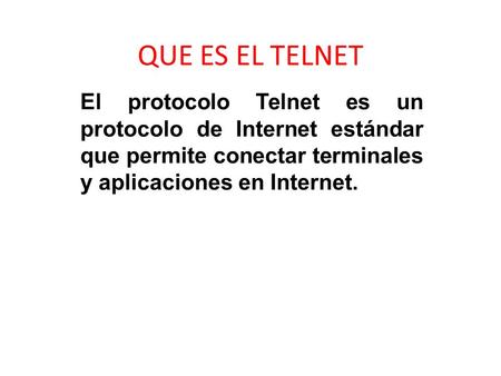 QUE ES EL TELNET El protocolo Telnet es un protocolo de Internet estándar que permite conectar terminales y aplicaciones en Internet.